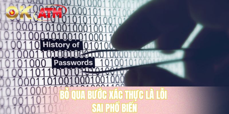 Bỏ qua bước xác thực là lỗi sai phổ biến