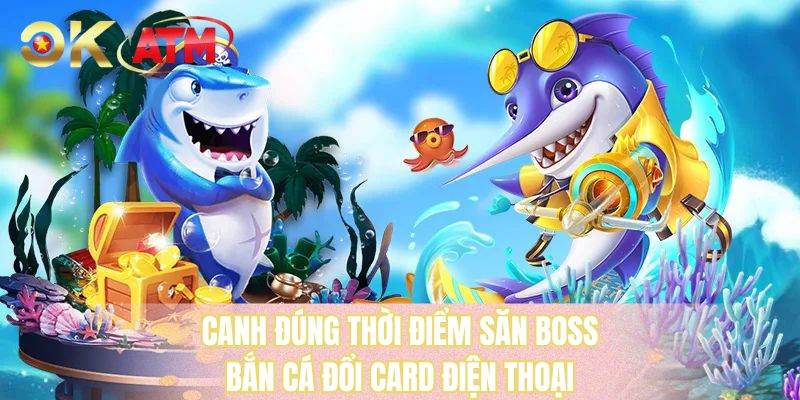 Canh đúng thời điểm săn BOSS bắn cá đổi card điện thoại