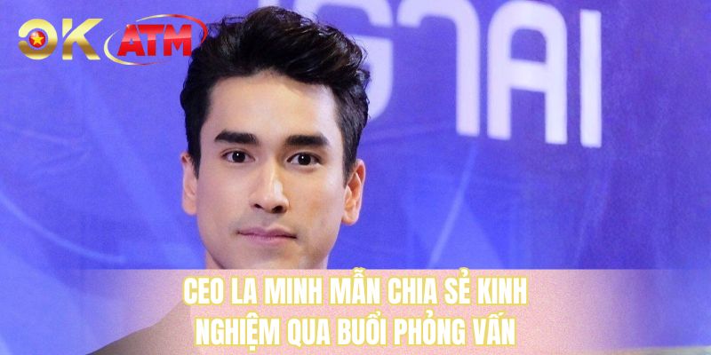 Ceo La Minh Mẫn chia sẻ kinh nghiệm qua buổi phỏng vấn