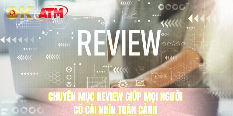 Chuyên mục review giúp mọi người có cái nhìn toàn cảnh