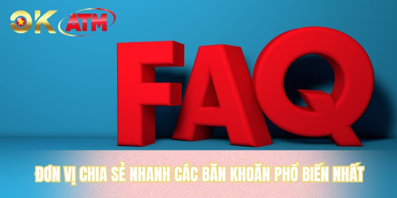Đơn vị chia sẻ nhanh các băn khoăn phổ biến nhất