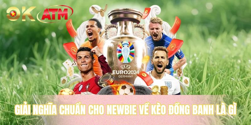 Giải nghĩa chuẩn cho newbie về kèo đồng banh là gì