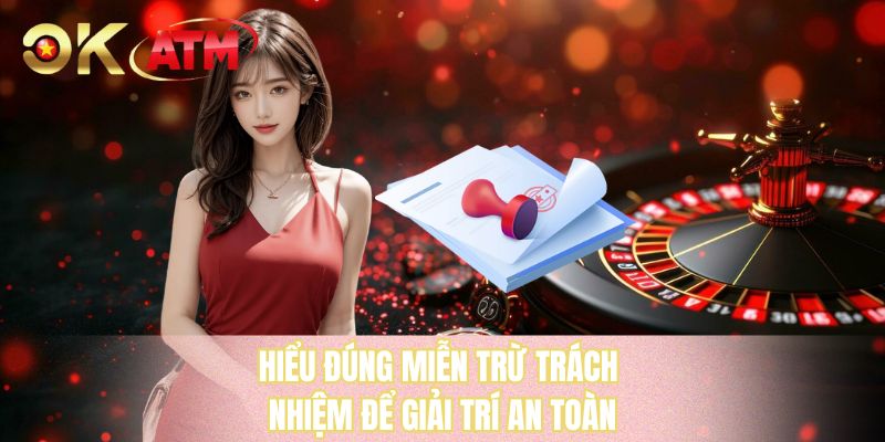 Hiểu đúng miễn trừ trách nhiệm để giải trí an toàn