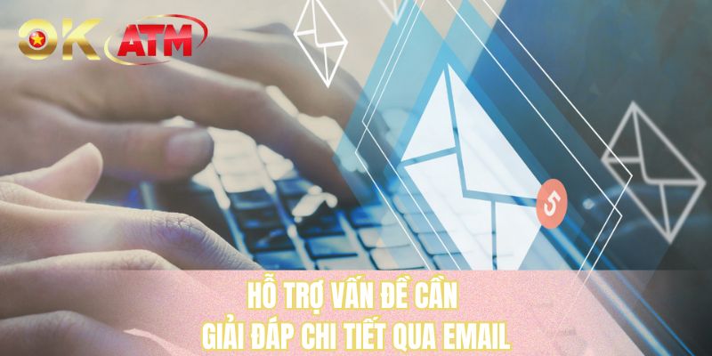 Hỗ trợ vấn đề cần giải đáp chi tiết qua email