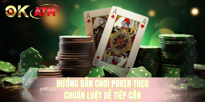 Hướng dẫn chơi poker theo chuẩn luật dễ tiếp cận