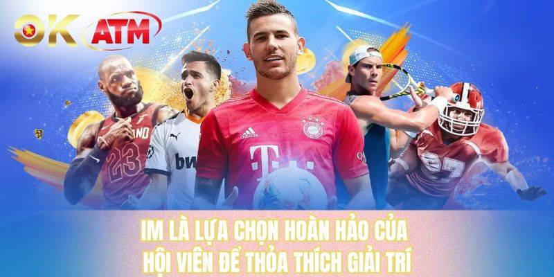 IM là lựa chọn hoàn hảo của hội viên để thỏa thích giải trí