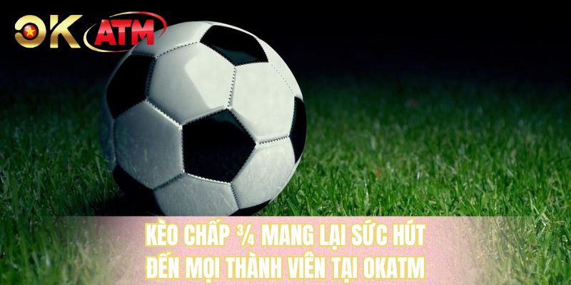 Kèo chấp ¾ mang lại sức hút đến mọi thành viên tại OKATM