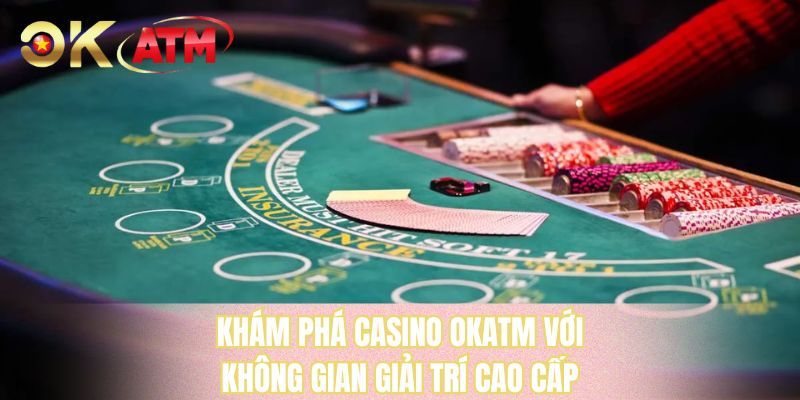 Khám phá casino OKATM với không gian giải trí cao cấp
