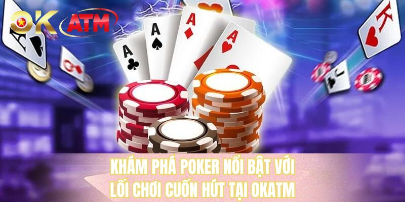 Khám phá poker nổi bật với lối chơi cuốn hút tại OKATM