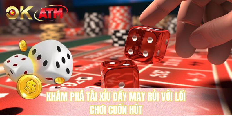 Khám phá tài xỉu đầy may rủi với lối chơi cuốn hút