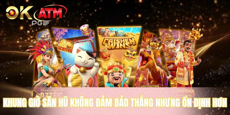 Khung giờ săn hũ không đảm bảo thắng nhưng ổn định hơn