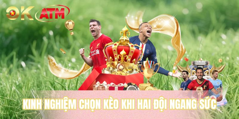 Kinh nghiệm chọn kèo khi hai đội ngang sức