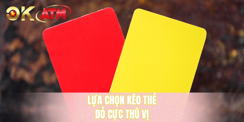 Lựa chọn kèo thẻ đỏ cực thú vị