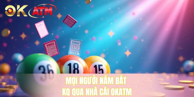 Mọi người nắm bắt KQ qua nhà cái OKATM