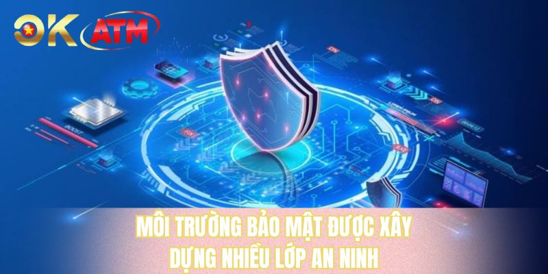 Môi trường bảo mật được xây dựng nhiều lớp an ninh