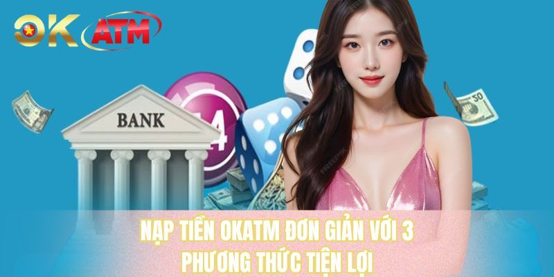 Nạp tiền OKATM đơn giản với 3 phương thức tiện lợi