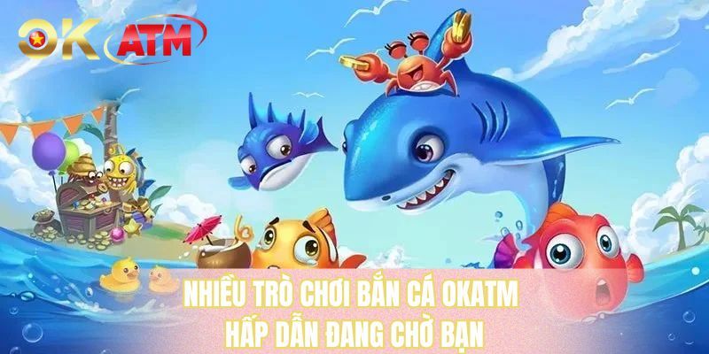 Nhiều trò chơi bắn cá OKATM hấp dẫn đang chờ bạn 