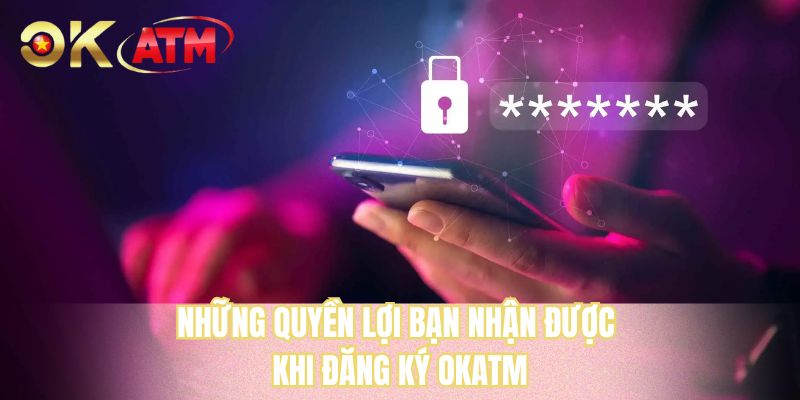 Những quyền lợi bạn nhận được khi đăng ký OKATM