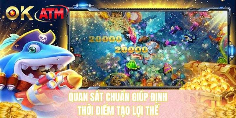 Quan sát chuẩn giúp định thời điểm tạo lợi thế