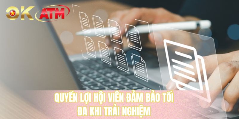 Quyền lợi hội viên đảm bảo tối đa khi trải nghiệm