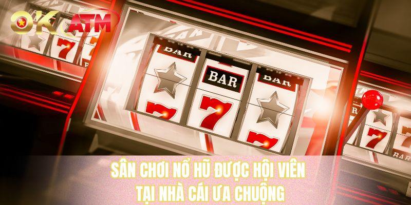 Sân chơi nổ hũ được hội viên tại nhà cái ưa chuộng