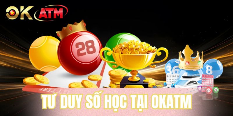 Tư Duy Số Học Tại OKATM - Chiến Thuật Chinh Phục Xổ Số 2026