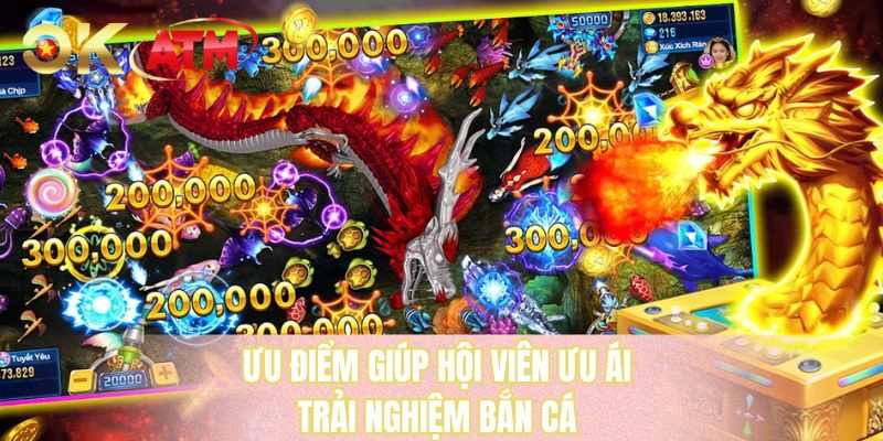 Ưu điểm giúp hội viên ưu ái trải nghiệm bắn cá 