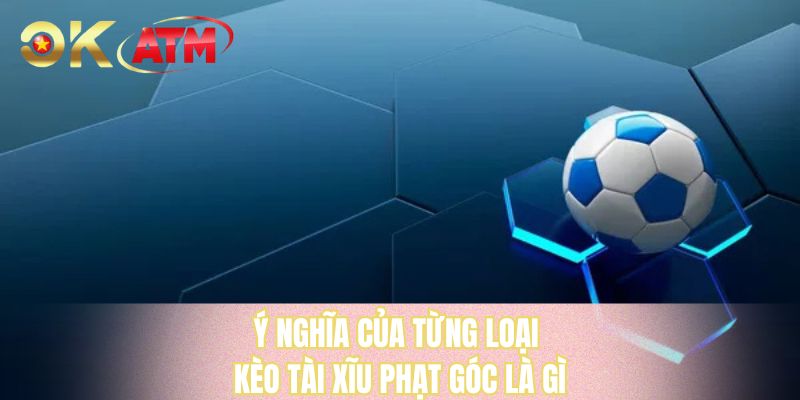 Ý nghĩa của từng loại kèo tài xĩu phạt góc là gì